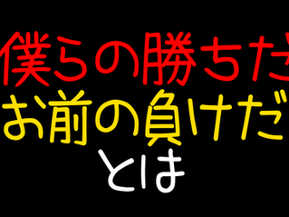 僕らの勝ちだお前の負けだとは