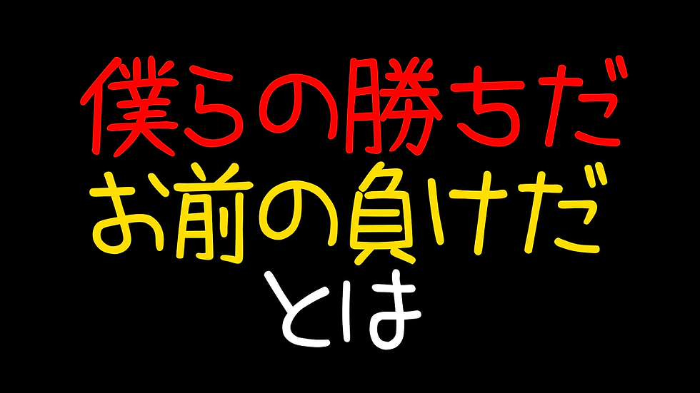 僕らの勝ちだお前の負けだとは