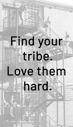 Find your tribe. Love them hard.