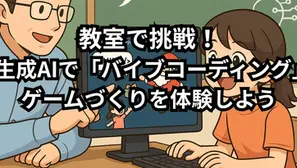 教室で挑戦!生成AIで「バイブコーディング」ゲームづくりを体験しよう