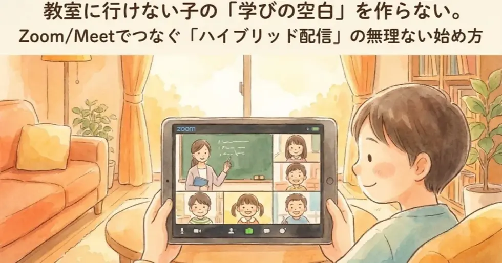 教室に行けない子の「学びの空白」を作らない。Zoom/Meetでつなぐ「ハイブリッド配信」の無理ない始め方