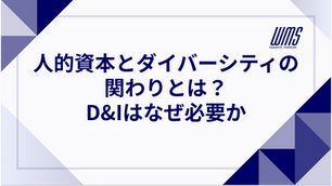 人的資本とダイバーシティの関わりとは？人的資本経営にとってダイバーシティ&インクルージョン （D&I）はなぜ必要か