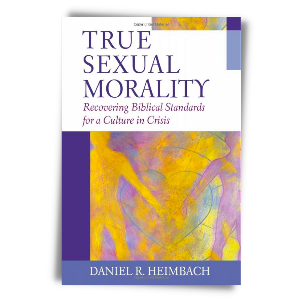 True Sexual Morality: Recovering Biblical Standards for a Culture in Crisis