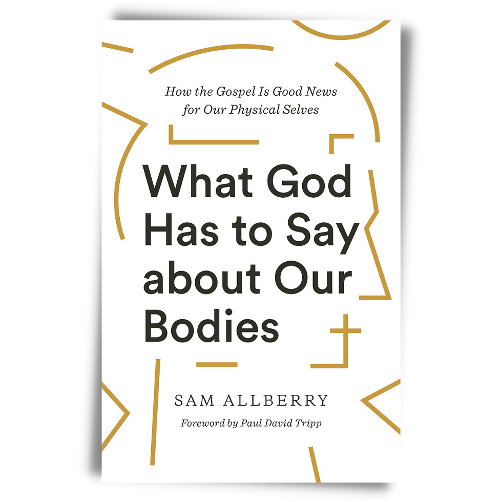 What God Has to Say about Our Bodies: How the Gospel Is Good News for Our Physical Selves