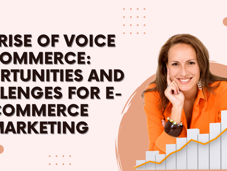 The Rise of Voice Commerce: Opportunities and Challenges for E-commerce Marketing