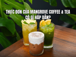 Thực đơn của Mangrove Coffee & Tea có gì hấp dẫn? Khám phá menu ngon cho mọi thời điểm trong ngày