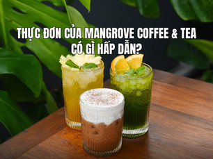 Thực đơn của Mangrove Coffee & Tea có gì hấp dẫn? Khám phá menu ngon cho mọi thời điểm trong ngày
