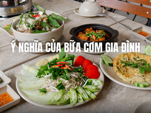 Ý nghĩa của bữa cơm gia đình - Vì sao hương vị cơm nhà luôn khó quên?