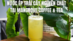 Nước ép trái cây nguyên chất tại Mangrove Coffee & Tea - Lựa chọn tươi mát cho ngày dài năng động