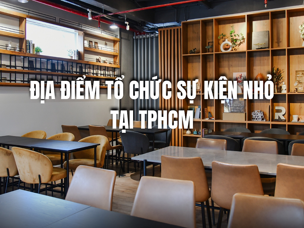Địa điểm tổ chức sự kiện nhỏ tại TPHCM với không gian đẹp và nhiều tiện ích