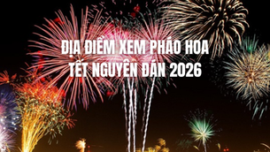 Địa điểm xem pháo hoa Tết Nguyên Đán 2026 - Gợi ý những thành phố du lịch đáng trải nghiệm