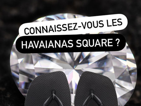 CONNAISSEZ-VOUS LES HAVAIANAS SQUARE ?