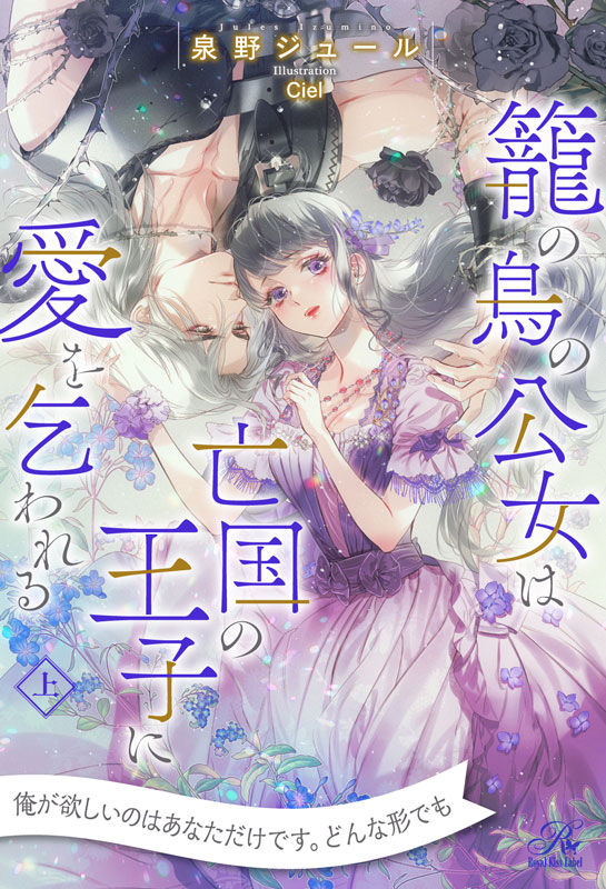 『籠の鳥の公女は亡国の王子に愛を乞われる 上』ロイヤルキス 著:泉野ジュール 表紙挿絵:Ciel先生