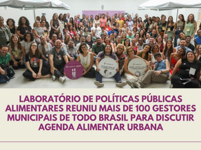 Laboratório de políticas públicas alimentares reuniu mais de 100 gestores municipais de todo Brasil para discutir agenda alimentar urbana