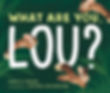 WHAT ARE YOU LOU