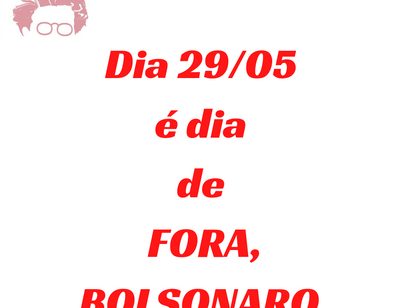 Dia 29 de maio: FORA, BOLSONARO.
