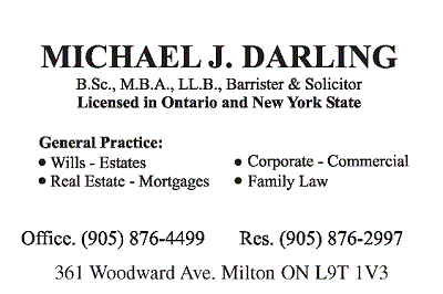 Michael J. Darling  B.Sc., M.B.A., LL.B., Barrister & Solicitor; General Practice Wills - Estates; Real State - Mortgages; Corporate - Commercail; Family Law; 905-876-4499, 361 Woodwad Ave. Milton, Ontario, L9T 1V3