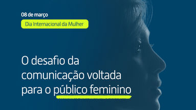 O desafio da comunicação voltada para o público feminino