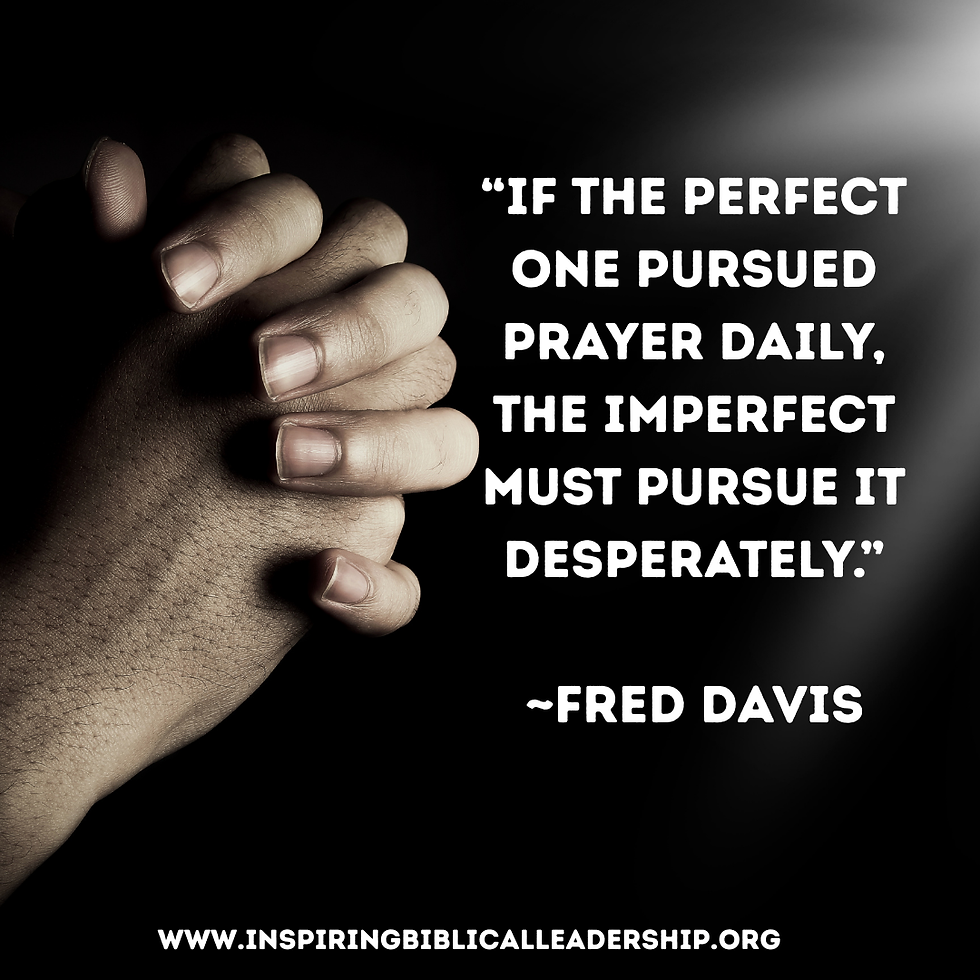 Inspiring Quote on Prayer: If the perfect One pursued prayer daily, the imperfect must pursue it desperately.