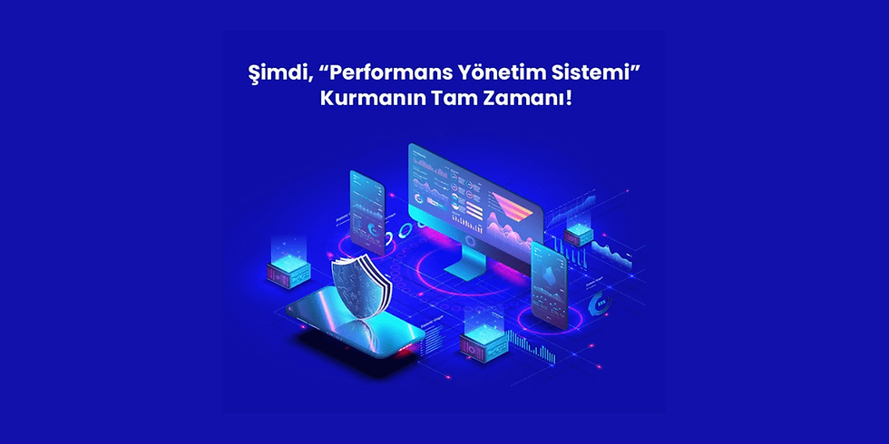 Şimdi “Performans Yönetim Sistemi” Kurmanın Tam Zamanı!