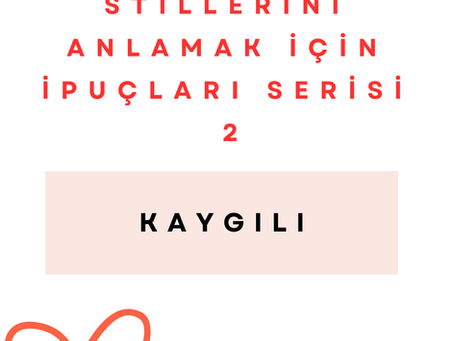 BAĞLANMA STİLLERİNİ ANLAMAK İÇİN İPUÇLARI SERİSİ 2 - Kaygılı Bağlanma