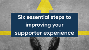 Six essential steps to improving your supporter experience