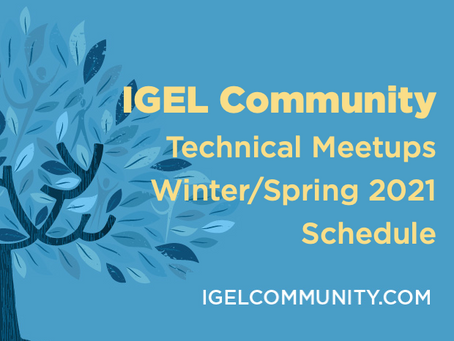 IGEL Community Technical Meetups Winter/Spring 2021 Schedule