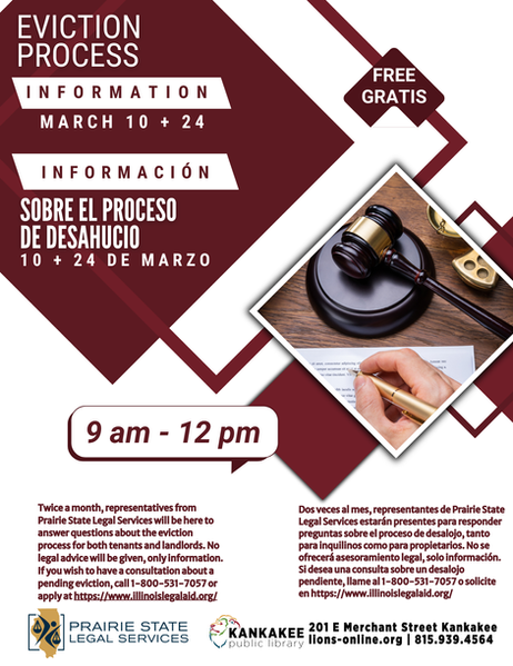 Eviction Process Information: March 10 & 24, 9AM-12PM
Twice a month, representatives from Prairie State Legal Services will be here to answer questions about the eviction process for both tenants and landlords. No legal advice will be given, only information. If you wish to have a consultation about a pending eviction, call 1-800-531-7057 or apply at https://www.illinoislegalaid.org/
Sobre el proceso 
de desahucio Información: 10 & 24 de Marzo 9AM-12PM
Dos veces al mes, representantes de Prairie State Legal Services estarán presentes para responder preguntas sobre el proceso de desalojo, tanto para inquilinos como para propietarios. No se ofrecerá asesoramiento legal, solo información. Si desea una consulta sobre un desalojo pendiente, llame al 1-800-531-7057 o solicite en https://www.illinoislegalaid.org/