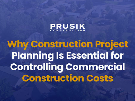 Why Construction Project Planning Is Essential for Controlling Commercial Construction Costs