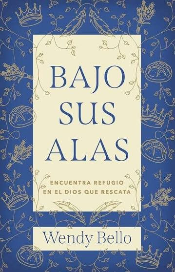 Bajo sus alas, encuetra refugio en el Dios que rescata - Wendy Bello