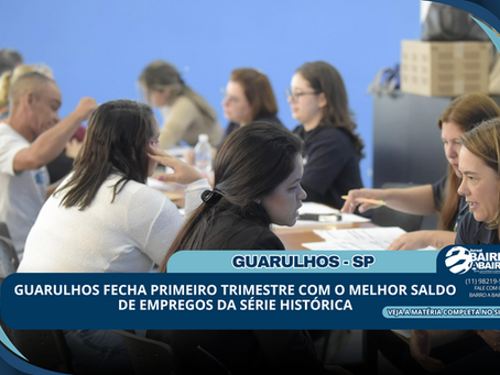 Guarulhos fecha primeiro trimestre com o melhor saldo de empregos da série histórica