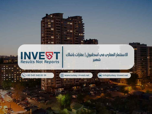 الاستثمار العقاري في اسطنبول | عقارات باشاك شهير