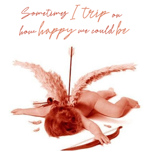 Sometimes I Trip On How Happy We Could Be