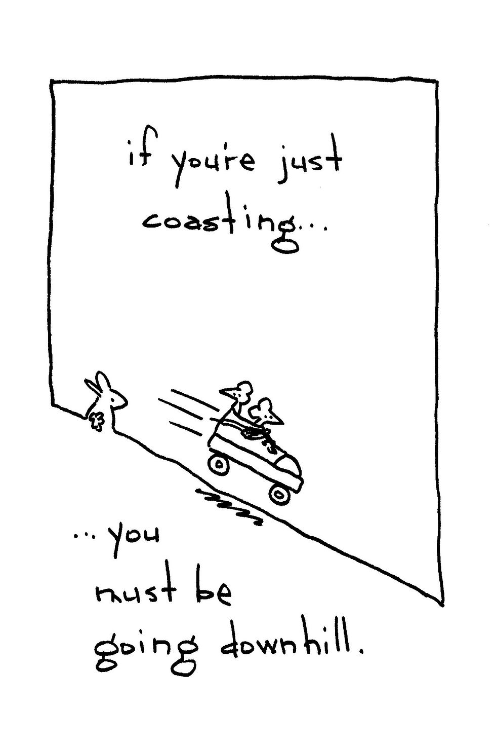 Cartoon of a car racing downhill past a rabbit, with handwritten text: if you're just coasting... you must be going downhill.