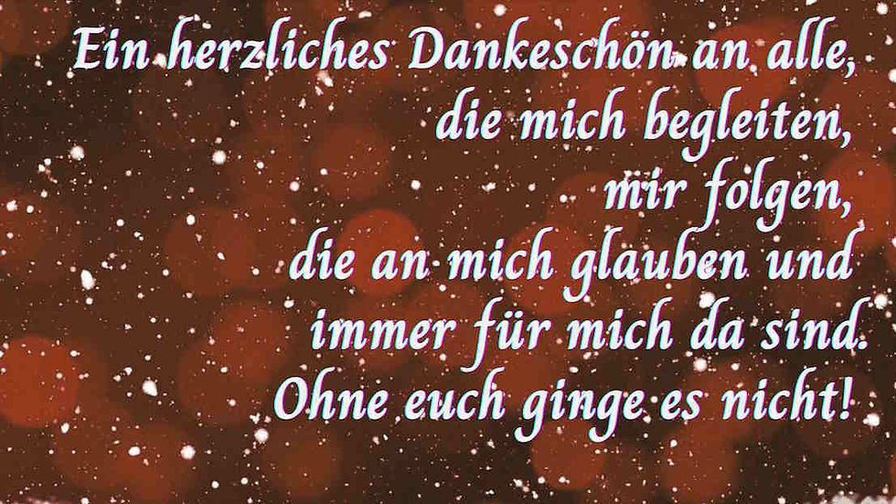 Ein herzliches Dankeschön an alle, die mich begleiten, die mir folgen, die meine Geschichten lesen und mich unterstützen. Ohne euch ginge es nicht!