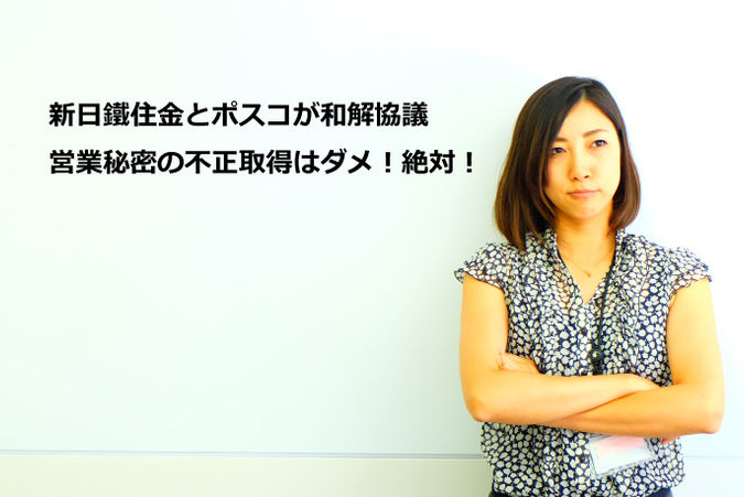 新日鐵住金とポスコが和解協議
営業秘密の不正取得はダメ!絶対!