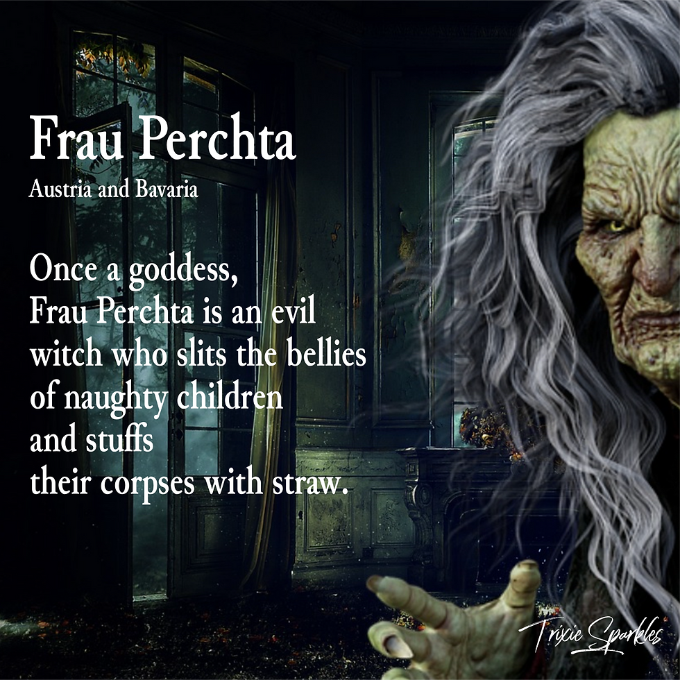 Frau PErchta - Once a goddess, Frau Perchta is an evil witch who slits the bellies of naughty children and stuffs their corpses with straw.