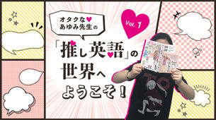 【連載】オタクな♡あゆみ先生の「推し英語」の世界へようこそ!|ENGLISH JOURNAL ONLINE|アルク