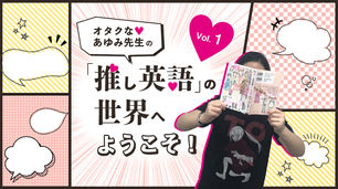 【連載】オタクな♡あゆみ先生の「推し英語」の世界へようこそ!|ENGLISH JOURNAL ONLINE|アルク