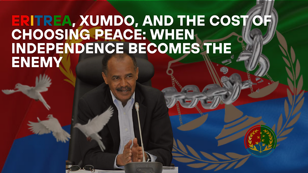 Eritrea, Xumdo, and the Cost of Choosing Peace: When Independence Becomes the Enemy