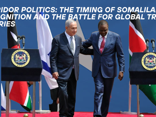 Corridor Politics: The Timing of Somaliland Recognition and the Battle for Global Trade Arteries