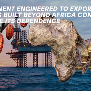 A Continent Engineered to Export: How Systems Built Beyond Africa Continue to Shape Its Dependence