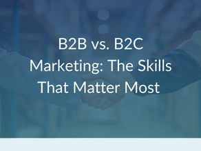 B2B vs. B2C Marketing: What’s Different, What’s Shared, and Why Having Both Skills Matters