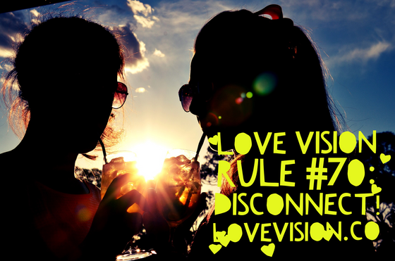 Love Vision Rule #70: Disconnect!
