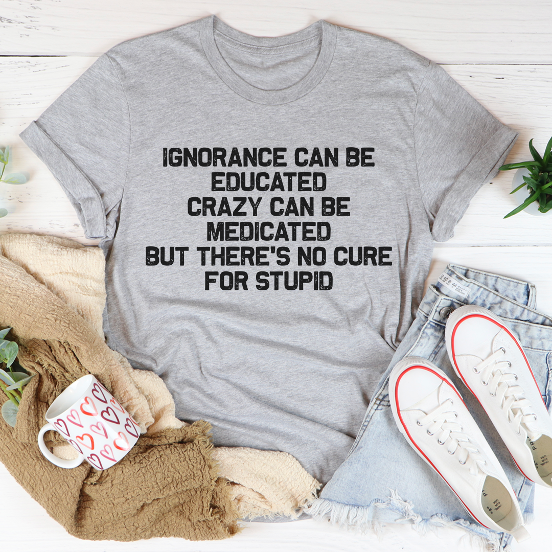 No Cure for Stupid T-Shirt