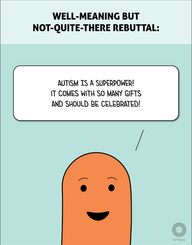A box at the top has the caption “Well-Meaning but Not-Quite-There Rebuttal.” An orange character on a blue background says, “Autism is a superpower! It comes with so many gifts and should be celebrated!”