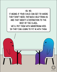 Two figures (one red, one blue/purple) sit across from each other at a white table. Red smiles and says, “Ha. No. It means if your child can get to where they don’t need TOO much help from us and they aren’t a distraction to the rest of the class, we’ll put them with mainstream kids so they can learn to fit in with them.