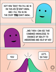 Three panels. 
Top: A smiling blue/green figure says, “Hey! How ‘bout you fill me in on this kid I don’t know, and I fill you in on the stuff you don’t know…”
Middle: A smiling purple figure says, “…and then I can use that combined knowledge to enhance my ability to understand and help my kid!”
Bottom: A close up of a purple hand and a blue/green hand giving a high five. Purple says, “Yes!” and Blue/Green says, “Let’s do this!”