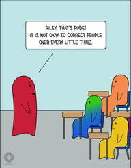 A red adult figure stands in front of three child sized figures (green to blue gradient, orange, and yellow) seated at desks. Red adult has a raised eyebrow and says, “Riley, that’s rude! It is not okay to correct people over every little thing.”