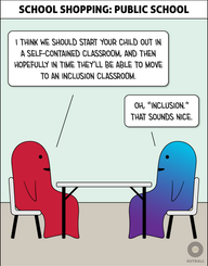 A white box at the top reads, “School Shopping: Public School.” Two figures (one red, one blue/purple) sit across from each other at a white table. Red smiles and says, “I think we should start your child out in a self-contained classroom, and then hopefully in time they’ll be able to move to an inclusion classroom.” Blue/Purple, smiling, replies, “Oh, ‘Inclusion.’ That sounds nice.”